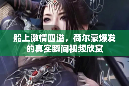 船上激情四溢，荷爾蒙爆發(fā)的真實瞬間視頻欣賞