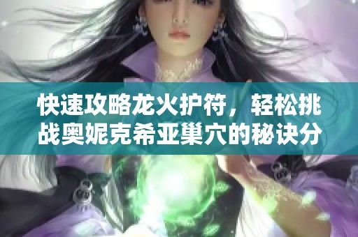 快速攻略龍火護(hù)符，輕松挑戰(zhàn)奧妮克希亞巢穴的秘訣分享
