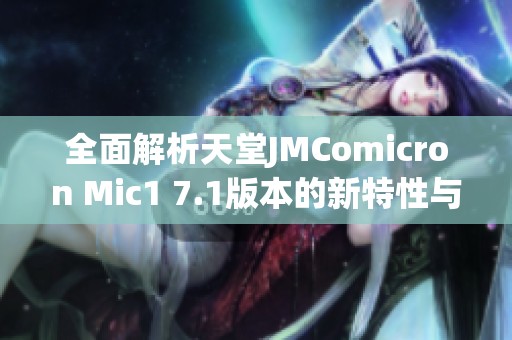 全面解析天堂JMComicron Mic1 7.1版本的新特性與改進(jìn)
