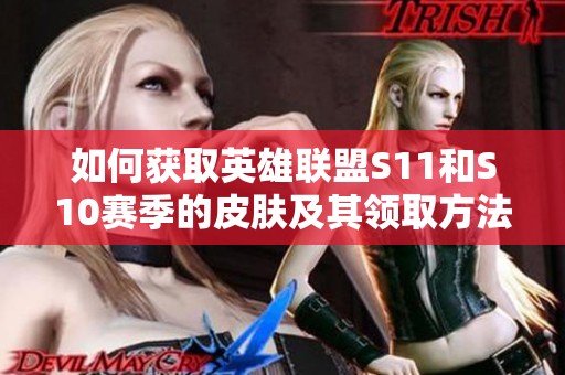 如何獲取英雄聯(lián)盟S11和S10賽季的皮膚及其領(lǐng)取方法解析