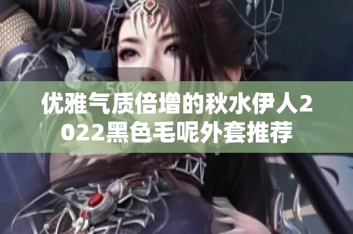 優(yōu)雅氣質(zhì)倍增的秋水伊人2022黑色毛呢外套推薦