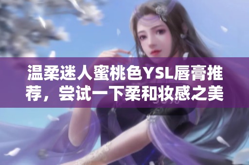 溫柔迷人蜜桃色YSL唇膏推薦，嘗試一下柔和妝感之美