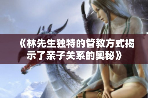 《林先生獨特的管教方式揭示了親子關(guān)系的奧秘》