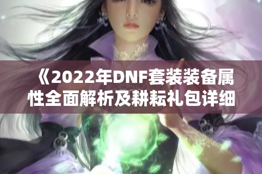 《2022年DNF套裝裝備屬性全面解析及耕耘禮包詳細(xì)內(nèi)容》