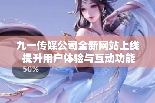 九一傳媒公司全新網(wǎng)站上線 提升用戶體驗(yàn)與互動(dòng)功能