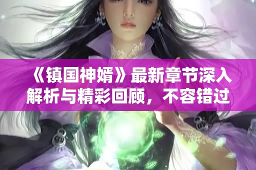 《鎮(zhèn)國神婿》最新章節(jié)深入解析與精彩回顧，不容錯(cuò)過的劇情更新