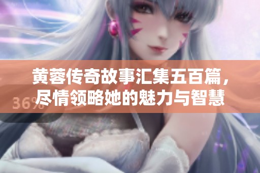 黃蓉傳奇故事匯集五百篇,盡情領(lǐng)略她的魅力與智慧 黃蓉傳奇故事匯集五百篇,盡情領(lǐng)略她的魅力與智慧