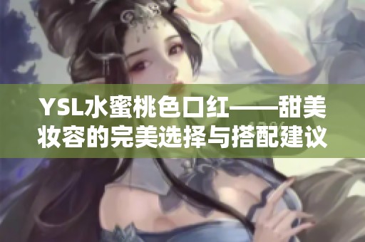 YSL水蜜桃色口紅——甜美妝容的完美選擇與搭配建議