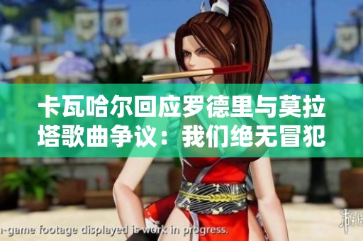 卡瓦哈爾回應(yīng)羅德里與莫拉塔歌曲爭議：我們絕無冒犯之意