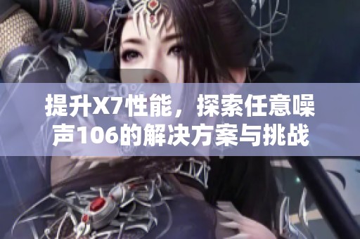 提升X7性能，探索任意噪聲106的解決方案與挑戰(zhàn)