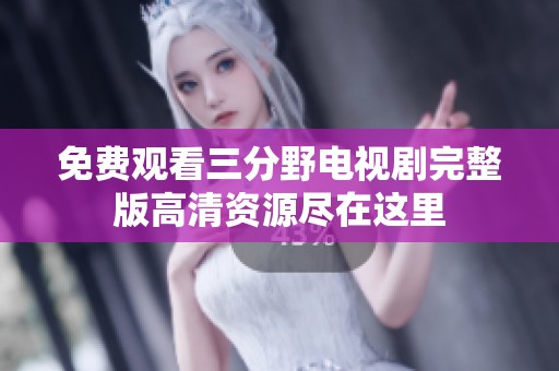 免費(fèi)觀(guān)看三分野電視劇完整版高清資源盡在這里