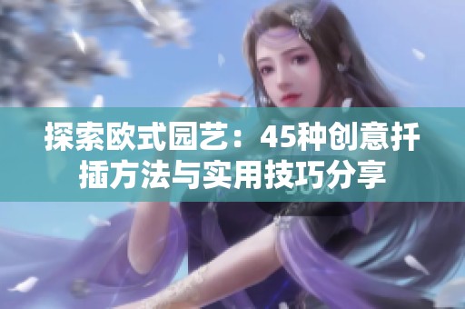 探索歐式園藝：45種創(chuàng)意扦插方法與實(shí)用技巧分享