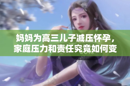 媽媽為高三兒子減壓懷孕，家庭壓力和責(zé)任究竟如何變遷