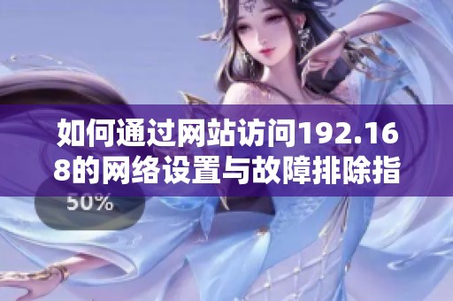 如何通過網(wǎng)站訪問192.168的網(wǎng)絡(luò)設(shè)置與故障排除指南