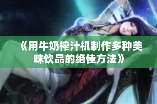 《用牛奶榨汁機制作多種美味飲品的絕佳方法》