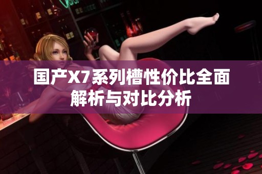 國(guó)產(chǎn)X7系列槽性價(jià)比全面解析與對(duì)比分析