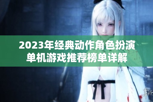 2023年經(jīng)典動(dòng)作角色扮演單機(jī)游戲推薦榜單詳解