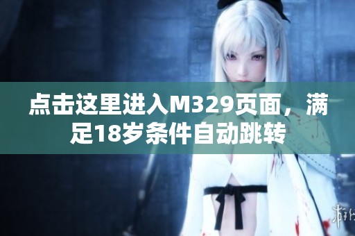 點擊這里進(jìn)入M329頁面，滿足18歲條件自動跳轉(zhuǎn)