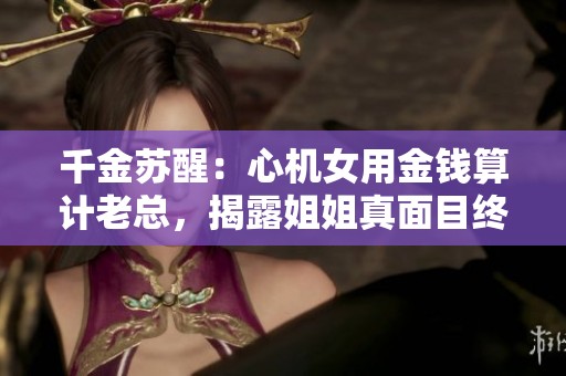 千金蘇醒：心機(jī)女用金錢算計(jì)老總，揭露姐姐真面目終迎逆轉(zhuǎn)結(jié)局