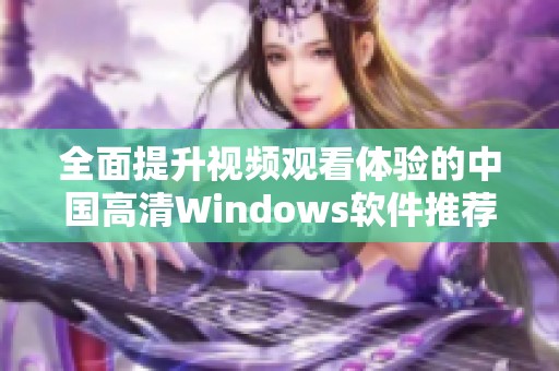 全面提升視頻觀看體驗(yàn)的中國(guó)高清Windows軟件推薦