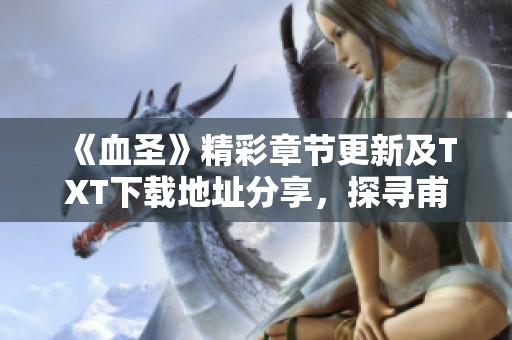 《血圣》精彩章節(jié)更新及TXT下載地址分享，探尋甫昔少年郎的傳奇之旅