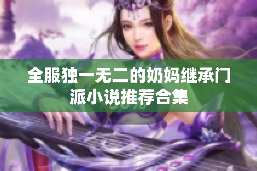 全服獨一無二的奶媽繼承門派小說推薦合集