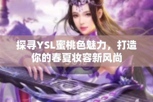 探尋YSL蜜桃色魅力，打造你的春夏妝容新風尚