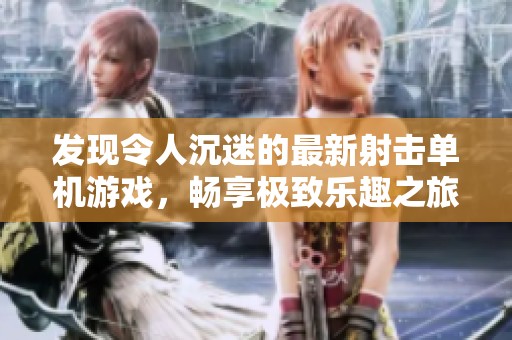 發(fā)現(xiàn)令人沉迷的最新射擊單機(jī)游戲，暢享極致樂(lè)趣之旅