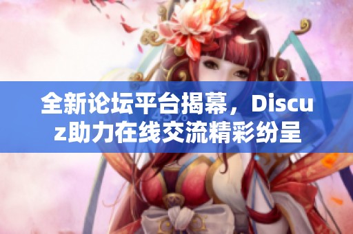 全新論壇平臺揭幕，Discuz助力在線交流精彩紛呈