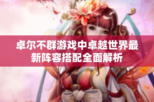卓爾不群游戲中卓越世界最新陣容搭配全面解析