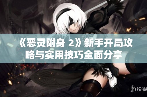 《惡靈附身 2》新手開局攻略與實(shí)用技巧全面分享
