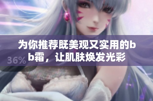為你推薦既美觀又實用的bb霜，讓肌膚煥發(fā)光彩