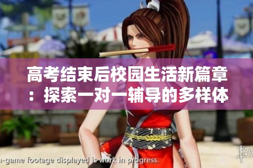 高考結(jié)束后校園生活新篇章：探索一對一輔導(dǎo)的多樣體驗