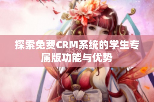 探索免費(fèi)CRM系統(tǒng)的學(xué)生專屬版功能與優(yōu)勢