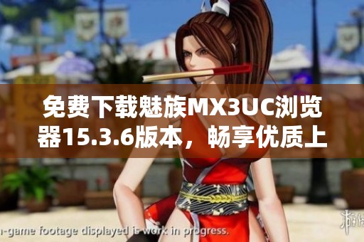 免費(fèi)下載魅族MX3UC瀏覽器15.3.6版本，暢享優(yōu)質(zhì)上網(wǎng)體驗(yàn)