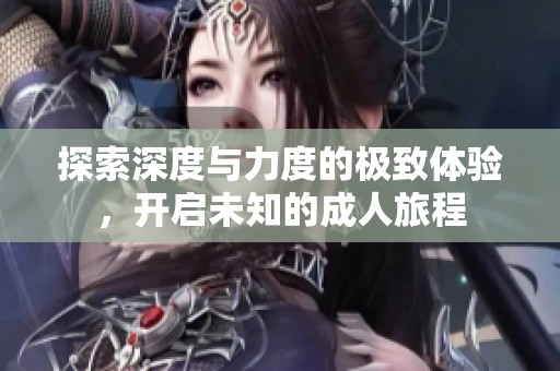 探索深度與力度的極致體驗(yàn)，開(kāi)啟未知的成人旅程