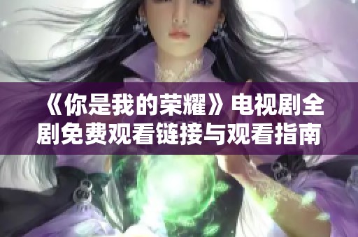 《你是我的榮耀》電視劇全劇免費觀看鏈接與觀看指南