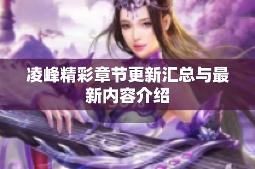 凌峰精彩章節(jié)更新匯總與最新內容介紹