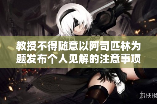 教授不得隨意以阿司匹林為題發(fā)布個(gè)人見(jiàn)解的注意事項(xiàng)