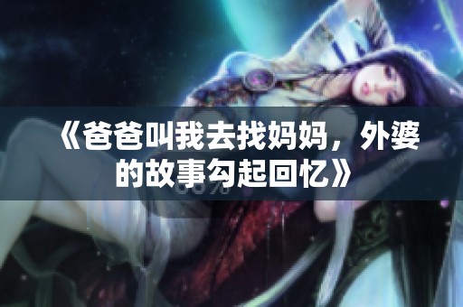 《爸爸叫我去找媽媽，外婆的故事勾起回憶》