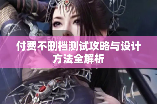 付費(fèi)不刪檔測(cè)試攻略與設(shè)計(jì)方法全解析
