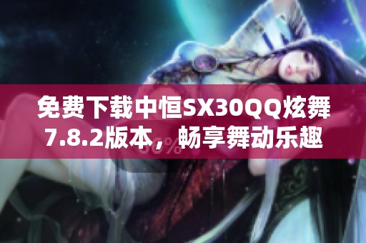 免費下載中恒SX30QQ炫舞7.8.2版本，暢享舞動樂趣