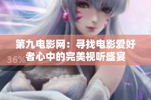 第九電影網(wǎng)：尋找電影愛(ài)好者心中的完美視聽(tīng)盛宴