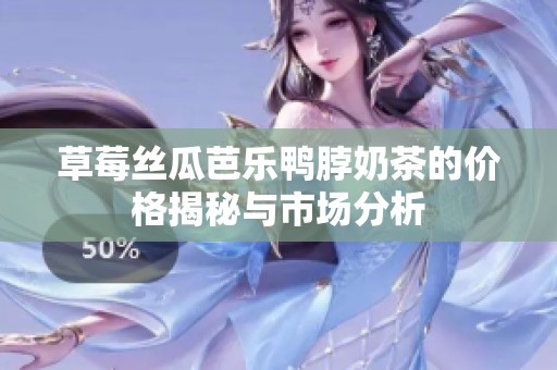 草莓絲瓜芭樂鴨脖奶茶的價格揭秘與市場分析