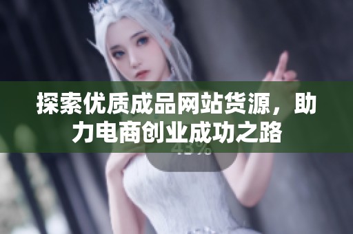 探索優(yōu)質(zhì)成品網(wǎng)站貨源，助力電商創(chuàng)業(yè)成功之路