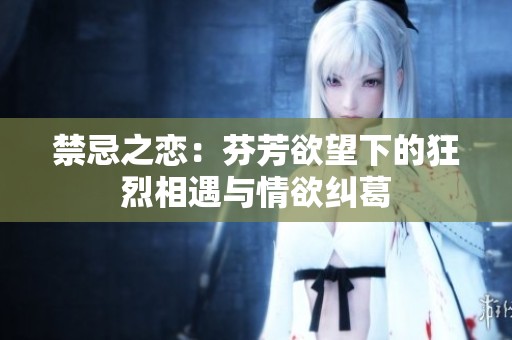 禁忌之戀：芬芳欲望下的狂烈相遇與情欲糾葛