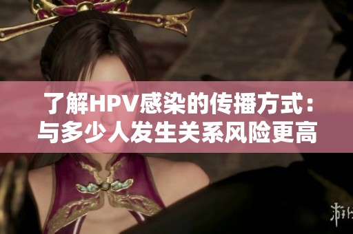 了解HPV感染的傳播方式：與多少人發(fā)生關(guān)系風(fēng)險(xiǎn)更高