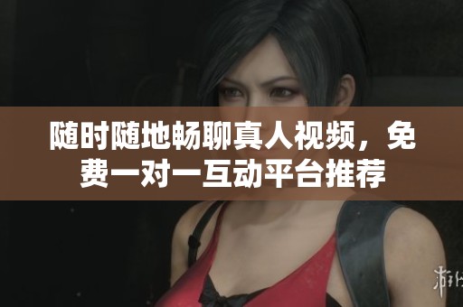 隨時隨地暢聊真人視頻，免費一對一互動平臺推薦