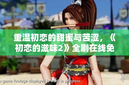 重溫初戀的甜蜜與苦澀，《初戀的滋味2》全劇在線免費(fèi)觀看