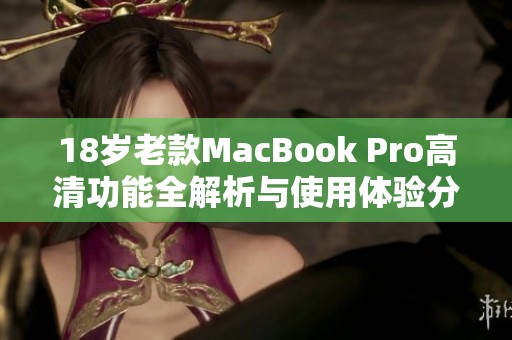 18歲老款MacBook Pro高清功能全解析與使用體驗(yàn)分享